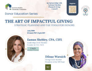 Flyer for AMCFโs upcoming webinar titled The Art of Impactful Giving: Strategic Philanthropy & Tax Tools for Muslim Women, part of the Social Impact Accelerator series. Scheduled for July 30 at 12pm PST / 3pm EST. Featured speakers are Eaman Shebley, CPA, CIFE, and Dilnaz Waraich, M.A. The flyer includes logos for AMCF and notes the event is held in partnership with the National Muslim Planned Giving Council.